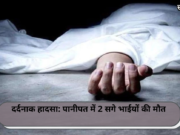 दर्दनाक हादसा: पानीपत में 2 सगे भाईयों की मौत