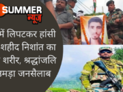 तिंरगे में लिपटकर हांसी पहुंचा शहीद निशांत का पार्थिव शरीर, श्रद्धांजलि देने उमड़ा जनसैलाब