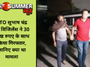 RTO सुभाष चंद्र को विजिलेंस ने 30 लाख रुपए के साथ किया गिरफ्तार, जानिए क्या था मामला