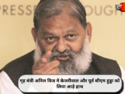 गृह मंत्री अनिल विज ने केजरीवाल और पूर्व सीएम हुड्डा को लिया आड़े हाथ