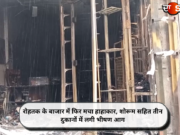 रोहतक के बाजार में फिर मचा हाहाकार, शोरूम सहित तीन दुकानों में लगी भीषण आग