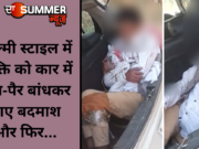 फिल्मी स्टाइल में व्यक्ति को कार में हाथ-पैर बांधकर लाए बदमाश और फिर…
