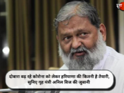 दोबारा बढ़ रहे कोरोना को लेकर हरियाणा की कितनी है तैयारी, सुनिए गृह मंत्री अनिल विज की जुबानी