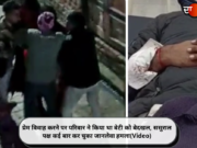 प्रेम विवाह करने पर परिवार ने किया था बेटी को बेदखल, ससुराल पक्ष कई बार कर चुका जानलेवा हमला(Video)
