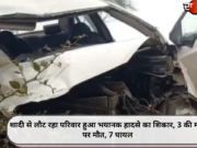 शादी से लौट रहा परिवार हुआ भयानक हादसे का शिकार, 3 की मौके पर मौत, 7 घायल