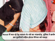 Hotel में चल रहे देह व्यापार के धंधे का भंडाफोड़, पुलिस ने छापेमारी कर युवतियों सहित होटल मैनेजर को पकड़ा