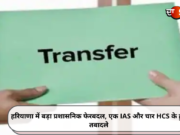 हरियाणा में बड़ा प्रशासनिक फेरबदल, एक IAS और चार HCS के हुए तबादले