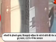स्नैचरों के हौसले बुलंद: दिनदहाड़े महिला के गले से सोने की चेन उड़ा हुए फरार, CCTV में कैद वारदात