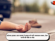 दर्दनाक हादसा: कार चालक ने बाइक को मारी जबरदस्त टक्कर, देवर-भाभी की मौके पर मौत