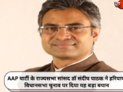 AAP पार्टी के राज्यसभा सांसद डॉ संदीप पाठक ने हरियाणा विधानसभा चुनाव पर दिया यह बड़ा बयान