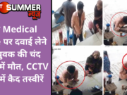 यहां Medical Store पर दवाई लेने गए युवक की चंद मिनटों में मौत, CCTV कैमरे में कैद तस्वीरें