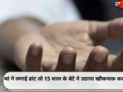 मां ने लगाई डांट तो 15 साल के बेटे ने उठाया खौफनाक कदम
