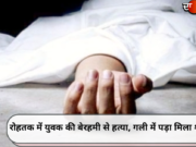 रोहतक में युवक की बेरहमी से हत्या, गली में पड़ा मिला शव