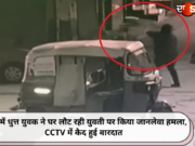 नशे में धुत्त युवक ने घर लौट रही युवती पर किया जानलेवा हमला, CCTV में कैद हुई वारदात