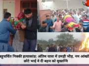 बहुचर्चित निक्की हत्याकांड: अंतिम यात्रा में उमड़ी भीड़, नम आंखों से छोटे भाई ने दी बहन को मुखाग्नि