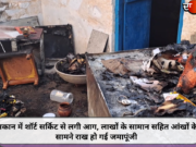 मकान में शॉर्ट सर्किट से लगी आग, लाखों के सामान सहित आंखों के सामने राख हो गई जमापूंजी