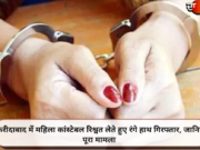 फरीदाबाद में महिला कांस्टेबल रिश्वत लेते हुए रंगे हाथ गिरफ्तार, जानिए पूरा मामला