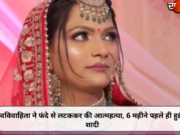 नवविवाहिता ने फंदे से लटककर की आत्महत्या, 6 महीने पहले ही हुई थी शादी