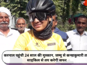 करनाल पहुंची 24 साल की मुस्कान, जम्मू से कन्याकुमारी तक साइकिल से तय करेगी सफर