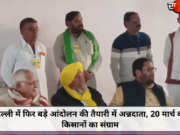 दिल्ली में फिर बड़े आंदोलन की तैयारी में अन्नदाता, 20 मार्च को किसानों का संग्राम