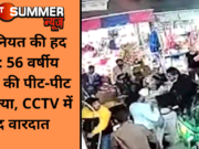 इंसानियत की हद पार: 56 वर्षीय व्यक्ति की पीट-पीट कर हत्या, CCTV में कैद वारदात