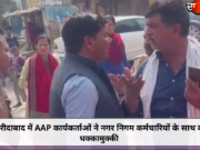 फरीदाबाद में AAP कार्यकर्ताओं ने नगर निगम कर्मचारियों के साथ की धक्कामुक्की