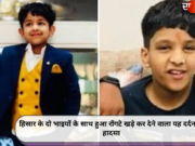 हिसार के दो भाइयों के साथ हुआ रोंगटे खड़े कर देने वाला यह दर्दनाक हादसा