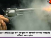 Love Marriage करने पर युवक पर बदमाशों ने बरसाई ताबड़तोड़ गोलियां, मचा हड़कंप