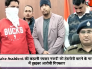 Fake Accident की कहानी रचकर नकदी की हेराफेरी करने के मामले में ड्राइवर आरोपी गिरफ्तार