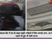 अंबाला कैंट में घर के बाहर खड़ी गाड़ियों में फिर लगाई आग, 20 दिन पहले भी हुई थी ऐसी घटना