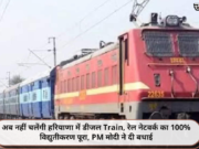 अब नहीं चलेंगी हरियाणा में डीजल Train, रेल नेटवर्क का 100% विद्युतीकरण पूरा, PM मोदी ने दी बधाई