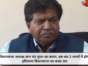 विधानसभा अध्यक्ष ज्ञान चंद गुप्ता का बयान, इस बार 2 चरणों में होगा हरियाणा विधानसभा का बजट सत्र