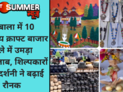 अंबाला में 10 दिवसीय क्राफ्ट बाजार मेले में उमड़ा जनसैलाब, शिल्पकारों की प्रदर्शनी ने बढ़ाई रौनक