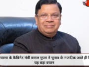 हरियाणा के कैबिनेट मंत्री कमल गुप्ता ने चुनाव के नजदीक आते ही दिया यह बड़ा बयान