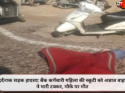 दर्दनाक सड़क हादसा: बैंक कर्मचारी महिला की स्कूटी को अज्ञात वाहन ने मारी टक्कर, मौके पर मौत