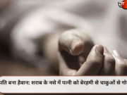 पति बना हैवान: शराब के नशे में पत्नी को बेरहमी से चाकुओं से गोदा