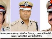 हरियाणा सरकार का बड़ा प्रशासनिक फेरबदल, 12 IPS अधिकारियों के तबादले, जानिए किसे कहां मिली पोस्टिंग