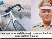 दर्दनाक सड़क हादसा: साइकिलिंग कर रहे DSP को कार ने मारी जोरदार टक्कर, चंद मिनटों में तोड़ा दम