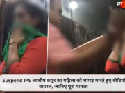 Suspend IPS आशीष कपूर का महिला को थप्पड़ मारते हुए वीडियो वायरल, जानिए पूरा मामला