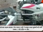 दर्दनाक सड़क हादसा: तेज रफ्तार गाड़ी ने बाइक सवार युवकों को मारी टक्कर, 2 की मौके पर मौत