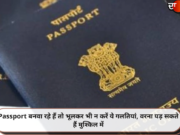 Passport बनवा रहे हैं तो भूलकर भी न करें ये गलतियां, वरना पड़ सकते हैं मुश्किल में
