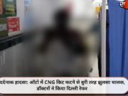 दर्दनाक हादसा: ऑटो में CNG किट फटने से बुरी तरह झुलसा चालक, डॉक्टरों ने किया दिल्ली रेफर