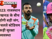 IPL 2023: राजस्थान और लखनऊ के बीच आज होगी बड़ी जंग, मैच के चलते स्टेडियम में कड़ी सुरक्षा व्यवस्था
