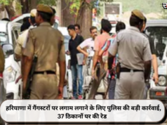 हरियाणा में गैंगस्टरों पर लगाम लगाने के लिए पुलिस की बड़ी कार्रवाई, 37 ठिकानों पर की रेड