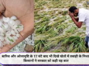 बारिश और ओलावृष्टि के 17 घंटे बाद भी दिखे खेतों में तबाही के निशान, किसानों ने सरकार को कही यह बात