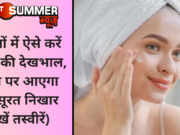 गर्मियों में ऐसे करें स्किन की देखभाल, त्वचा पर आएगा खूबसूरत निखार (देखें तस्वीरें)