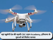 यहां खुलेगी देश की पहली CSC ड्रोन Academy, हरियाणा के युवाओं को मिलेगा फायदा