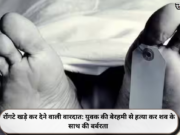 रोंगटे खड़े कर देने वाली वारदात: युवक की बेरहमी से हत्या कर शव के साथ की बर्बरता