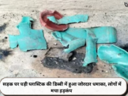सड़क पर पड़ी प्लास्टिक की डिब्बी में हुआ जोरदार धमाका, लोगों में मचा हड़कंप