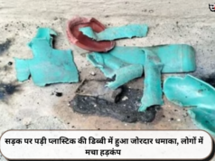सड़क पर पड़ी प्लास्टिक की डिब्बी में हुआ जोरदार धमाका, लोगों में मचा हड़कंप